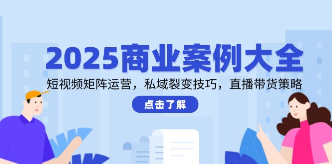 2025商业案例大全，短视频矩阵运营，私域裂变技巧，直播带货策略远创网-专注分享副业落地实操课程 – 全网首发_高质量项目输出远创网