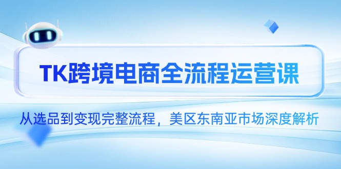 TK跨境电商全流程运营课，从选品到变现完整流程，美区东南亚市场深度解析远创网-专注分享副业落地实操课程 – 全网首发_高质量项目输出远创网