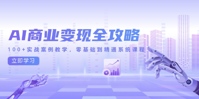 AI商业变现全攻略，100+实战案例教学，零基础到精通系统课程远创网-专注分享副业落地实操课程 – 全网首发_高质量项目输出远创网