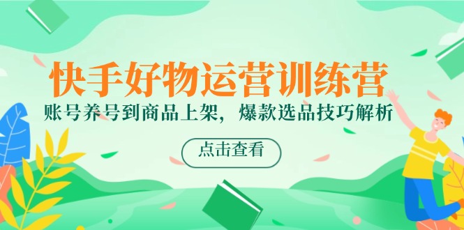 快手好物运营训练营，账号养号到商品上架，爆款选品技巧解析远创网-专注分享副业落地实操课程 – 全网首发_高质量项目输出远创网