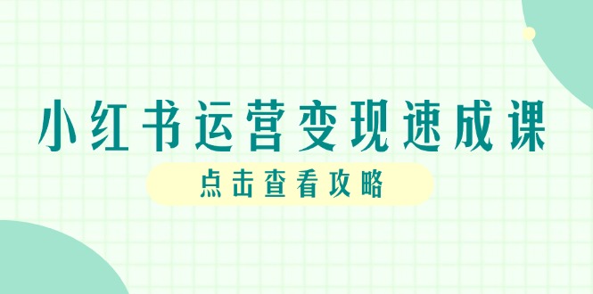 小红书运营变现速成课，账号搭建到暴力起号，个人IP全流程指南远创网-专注分享副业落地实操课程 – 全网首发_高质量项目输出远创网