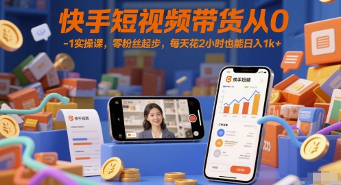 快手短视频带货从0-1实操课，零粉丝起步，每天花2小时也能日入1k+远创网-专注分享副业落地实操课程 – 全网首发_高质量项目输出远创网