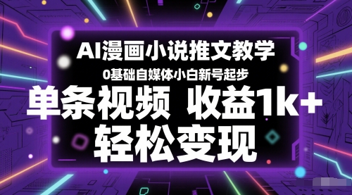 AI漫画小说推文教学，0基础自媒体小白新号起步，单条视频收益1k+，轻松变现远创网-专注分享副业落地实操课程 – 全网首发_高质量项目输出远创网