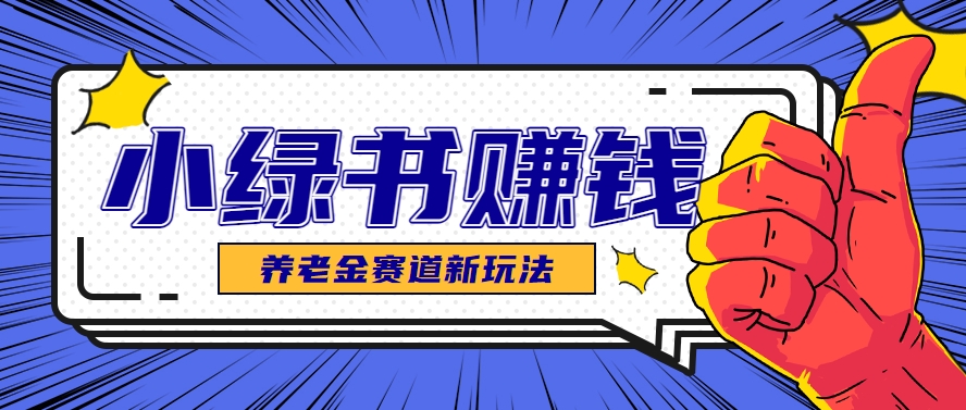 小绿书养老金赛道赚钱思路，利用业余时间轻松操作月入千元的副业项目远创网-专注分享副业落地实操课程 – 全网首发_高质量项目输出远创网