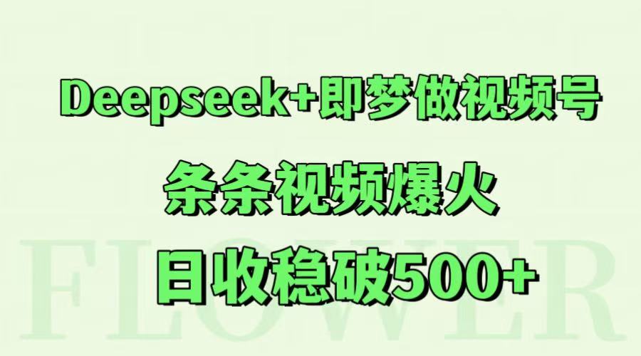 Deepseek+即梦做视频号，条条视频爆火，日收稳破500+远创网-专注分享副业落地实操课程 – 全网首发_高质量项目输出远创网