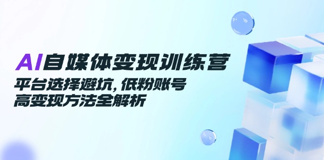 AI自媒体变现训练营，平台选择避坑，低粉账号高变现方法全解析远创网-专注分享副业落地实操课程 – 全网首发_高质量项目输出远创网