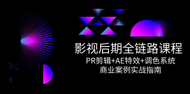 影视后期全链路课程，PR剪辑+AE特效+调色系统，商业案例实战指南远创网-专注分享副业落地实操课程 – 全网首发_高质量项目输出远创网