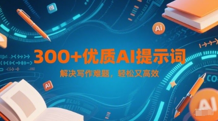300+优质AI提示词，解决写作难题，轻松又高效远创网-专注分享副业落地实操课程 – 全网首发_高质量项目输出远创网