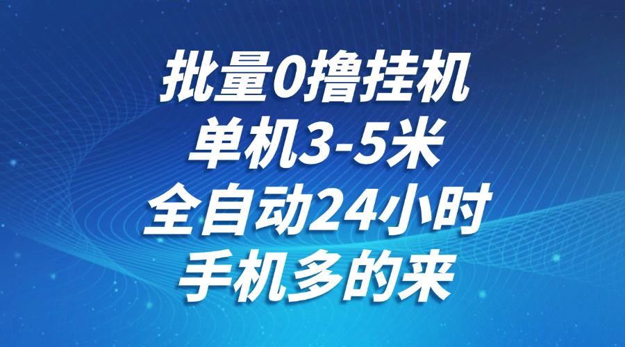 批量0撸全自动挂机，单机3-5米，全自动24小时，手机多的来，不养鸡，无风控，无限制远创网-专注分享副业落地实操课程 – 全网首发_高质量项目输出远创网