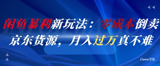 闲鱼暴利新玩法：零成本倒卖京东货源，月入过1W真不难远创网-专注分享副业落地实操课程 – 全网首发_高质量项目输出远创网