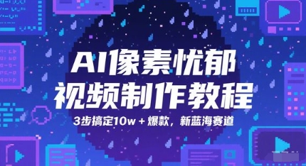 AI像素忧郁视频制作教程，3步搞定10w+爆款，新蓝海赛道远创网-专注分享副业落地实操课程 – 全网首发_高质量项目输出远创网