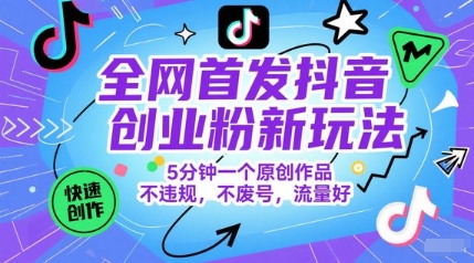 全网首发抖音创业粉新玩法，5分钟一个原创作品，不违规，不废号，流量好远创网-专注分享副业落地实操课程 – 全网首发_高质量项目输出远创网