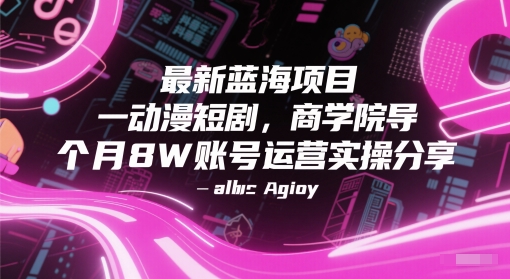 最新蓝海项目动漫短剧，商学院导师单抖音号一个月8W账号运营实操分享远创网-专注分享副业落地实操课程 – 全网首发_高质量项目输出远创网
