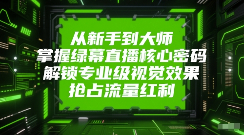 从新手到大师，掌握绿幕直播核心密码，解锁专业级视觉效果，抢占流量红利远创网-专注分享副业落地实操课程 – 全网首发_高质量项目输出远创网