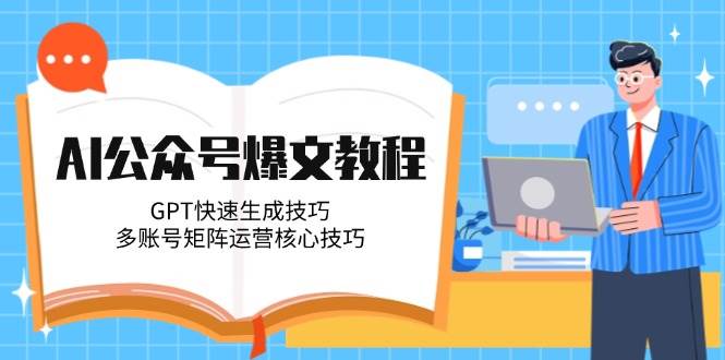AI公众号爆文教程，GPT快速生成技巧，多账号矩阵运营核心技巧远创网-专注分享副业落地实操课程 – 全网首发_高质量项目输出远创网
