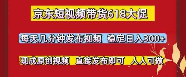 京东短视频带货618大促，每天几分钟发布视频，稳定日入3张+，现成原创视频，直接发布即可【揭秘】远创网-专注分享副业落地实操课程 – 全网首发_高质量项目输出远创网