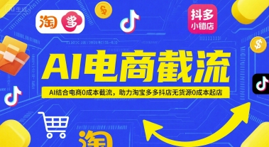 AI电商截流项目，AI结合电商0成本截流，助力淘宝多多抖店无货源0成本起店远创网-专注分享副业落地实操课程 – 全网首发_高质量项目输出远创网