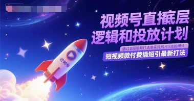 视频号直播底层逻辑和投放计划，短视频微付费撬短引最新打法远创网-专注分享副业落地实操课程 – 全网首发_高质量项目输出远创网
