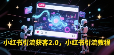 小红书引流获客2.0，小红书引流教程远创网-专注分享副业落地实操课程 – 全网首发_高质量项目输出远创网