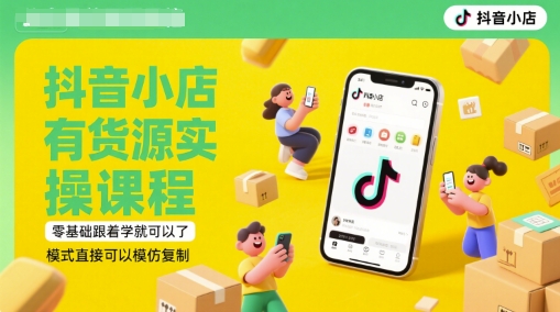 抖音小店有货源实操课程，零基础跟着学就可以了，模式直接可以模仿复制(更新6月)远创网-专注分享副业落地实操课程 – 全网首发_高质量项目输出远创网