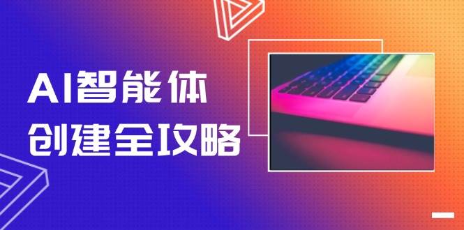 AI智能体创建全攻略，零代码搭建方法，实现工作流自动化，十倍提升效率远创网-专注分享副业落地实操课程 – 全网首发_高质量项目输出远创网
