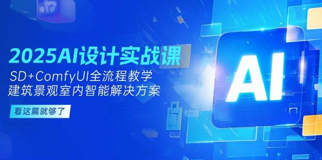 2025AI设计实战课，SD+ComfyUI全流程教学，建筑景观室内智能解决方案远创网-专注分享副业落地实操课程 – 全网首发_高质量项目输出远创网