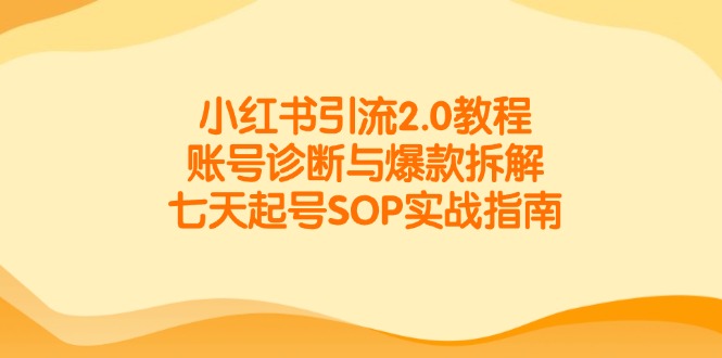 小红书引流2.0教程，账号诊断与爆款拆解，七天起号SOP实战指南远创网-专注分享副业落地实操课程 – 全网首发_高质量项目输出远创网