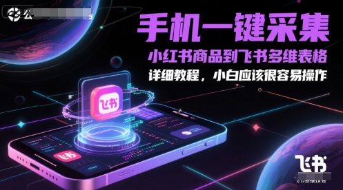 手机一键采集小红书商品到飞书多维表格，详细教程，小白应该很容易操作远创网-专注分享副业落地实操课程 – 全网首发_高质量项目输出远创网