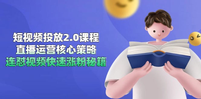 短视频投放2.0课程，直播运营核心策略，连怼视频快速涨粉秘籍远创网-专注分享副业落地实操课程 – 全网首发_高质量项目输出远创网