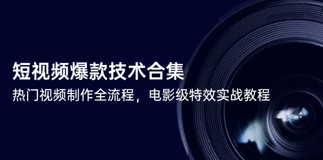 短视频爆款技术合集，热门视频制作全流程，电影级特效实战教程远创网-专注分享副业落地实操课程 – 全网首发_高质量项目输出远创网