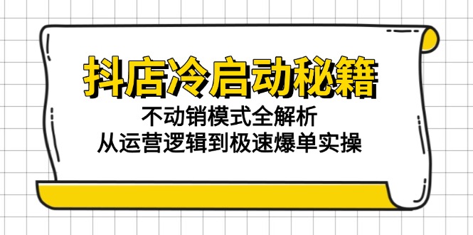 抖店冷启动秘籍：不动销模式全解析，从运营逻辑到极速爆单实操远创网-专注分享副业落地实操课程 – 全网首发_高质量项目输出远创网