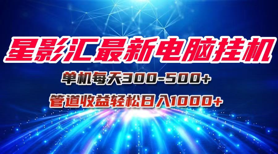 星影汇最新电脑挂机单机每天300+团队管道收益轻松日入1000+远创网-专注分享副业落地实操课程 – 全网首发_高质量项目输出远创网