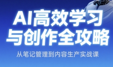 AI高效学习与创作全攻略，从笔记管理到内容生产实战课远创网-专注分享副业落地实操课程 – 全网首发_高质量项目输出远创网