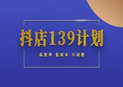 抖店139计划实录手册不动销起店实操方法论，高效率低成本不动销远创网-专注分享副业落地实操课程 – 全网首发_高质量项目输出远创网
