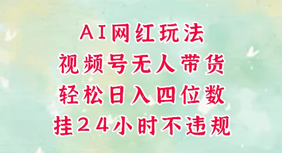 视频号无人直播带货，手机一挂自动爆单，AI网红玩法，带你解放双手，轻松日入四位数远创网-专注分享副业落地实操课程 – 全网首发_高质量项目输出远创网