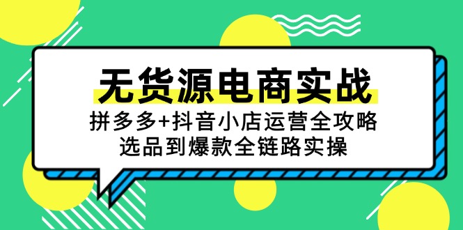 无货源电商实战：拼多多+抖音小店运营全攻略，选品到爆款全链路实操远创网-专注分享副业落地实操课程 – 全网首发_高质量项目输出远创网
