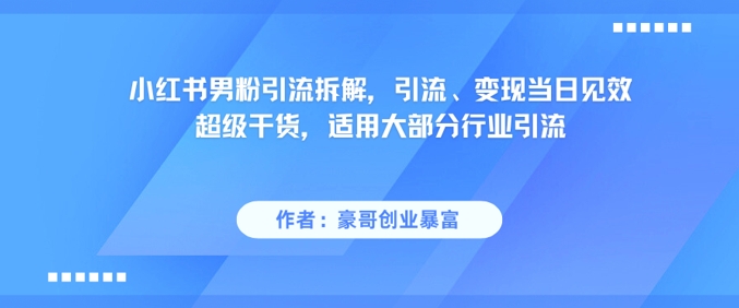 小红书男粉引流拆解，引流、变现当日见效超级干货，适用大部分行业引流远创网-专注分享副业落地实操课程 – 全网首发_高质量项目输出远创网