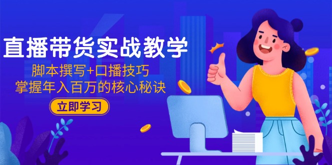 直播带货实战教学：脚本撰写+口播技巧，掌握年入百万的核心秘诀远创网-专注分享副业落地实操课程 – 全网首发_高质量项目输出远创网