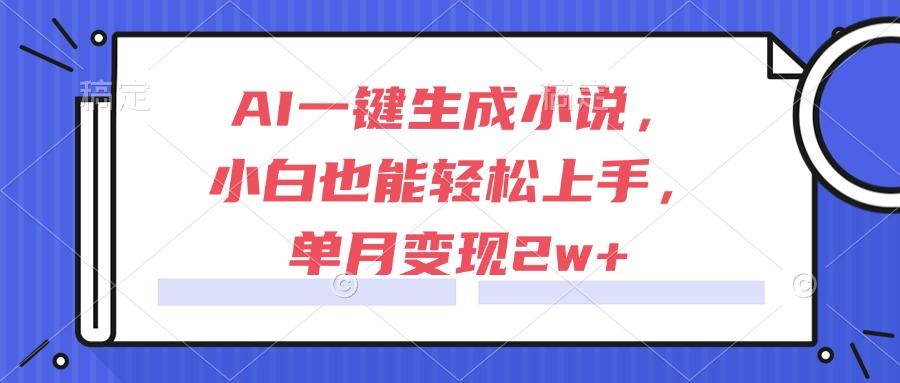 AI一键生成小说，小白也能轻松上手，单月变现2w+远创网-专注分享副业落地实操课程 – 全网首发_高质量项目输出远创网