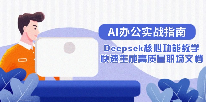 AI办公实战指南：Deepsek核心功能教学，快速生成高质量职场文档远创网-专注分享副业落地实操课程 – 全网首发_高质量项目输出远创网