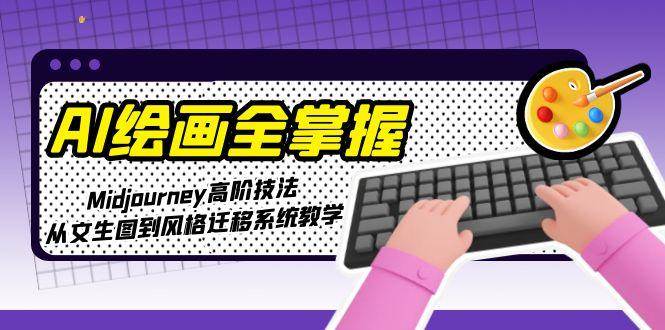 AI绘画全掌握：Midjourney高阶技法，从文生图到风格迁移系统教学远创网-专注分享副业落地实操课程 – 全网首发_高质量项目输出远创网