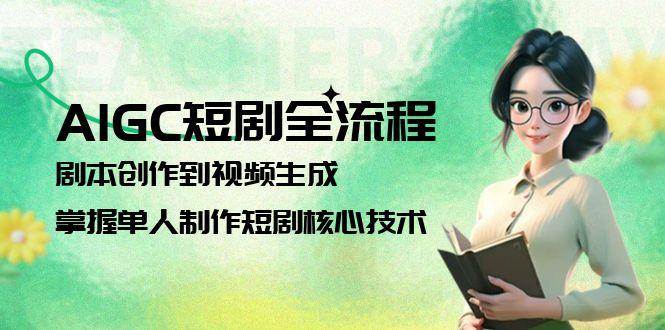AIGC短剧全流程：剧本创作到视频生成，掌握单人制作短剧核心技术远创网-专注分享副业落地实操课程 – 全网首发_高质量项目输出远创网