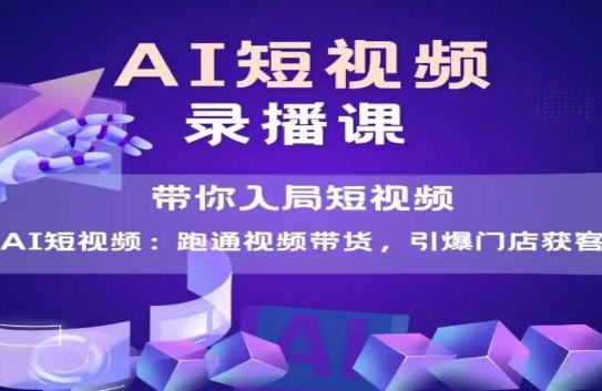 AI短视频爆款，带你入局短视频，跑通视频带货，引爆门店获客远创网-专注分享副业落地实操课程 – 全网首发_高质量项目输出远创网