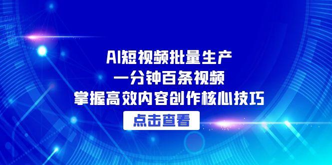 AI短视频批量生产：一分钟百条视频，掌握高效内容创作核心技巧远创网-专注分享副业落地实操课程 – 全网首发_高质量项目输出远创网