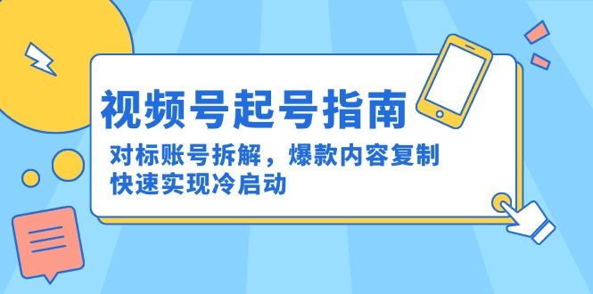 视频号起号指南：对标账号拆解，爆款内容复制，快速实现冷启动远创网-专注分享副业落地实操课程 – 全网首发_高质量项目输出远创网