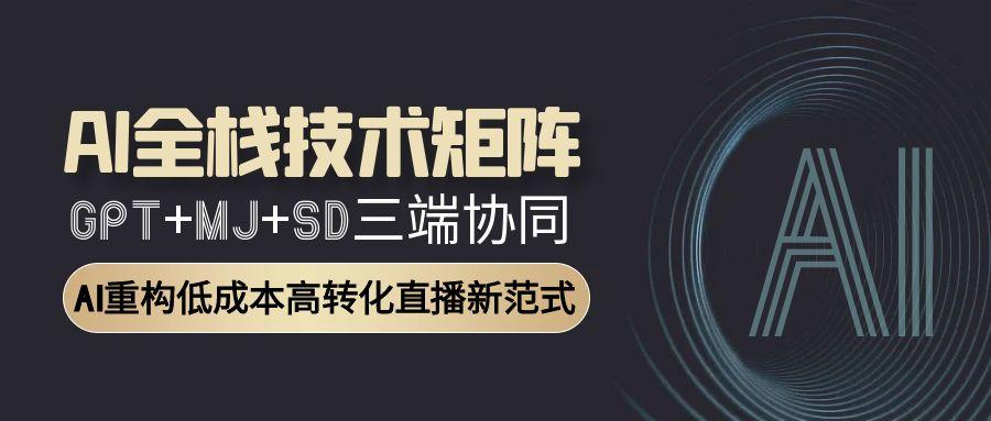 AI全栈技术矩阵：GPT+MJ+SD三端协同，AI重构低成本高转化直播新范式远创网-专注分享副业落地实操课程 – 全网首发_高质量项目输出远创网