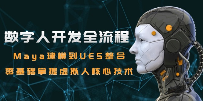 数字人开发全流程：Maya建模到UE5整合，零基础掌握虚拟人核心技术远创网-专注分享副业落地实操课程 – 全网首发_高质量项目输出远创网