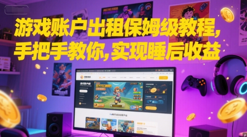 游戏账户出租保姆级教程，手把手教你，实现睡后收益远创网-专注分享副业落地实操课程 – 全网首发_高质量项目输出远创网