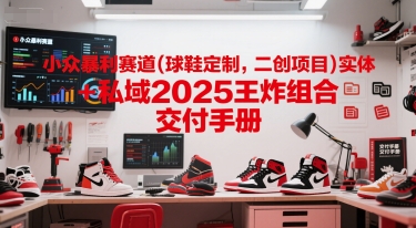 小众暴利赛道(球鞋定制，二创项目)实体+私域2025王炸组合  交付手册远创网-专注分享副业落地实操课程 – 全网首发_高质量项目输出远创网