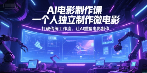 AI电影制作课，一个人独立制作微电影，打破传统工作流，让AI重塑电影制作远创网-专注分享副业落地实操课程 – 全网首发_高质量项目输出远创网
